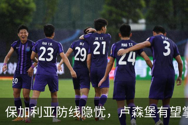 保加利亚防线隐忧，卢森堡有望掌控后程主动权