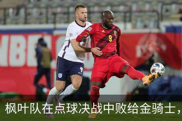 枫叶队在点球决战中败给金骑士，博布罗夫斯基表现卓越