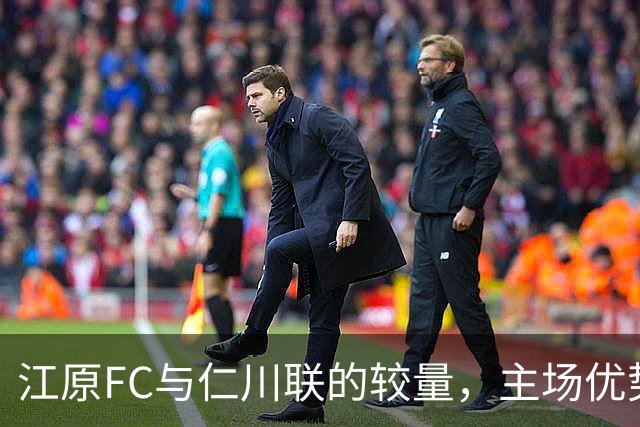 江原FC与仁川联的较量，主场优势或成关键